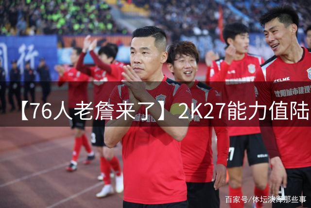 【76人老詹来了】2K27能力值陆续公布：库里三分99断档领跑